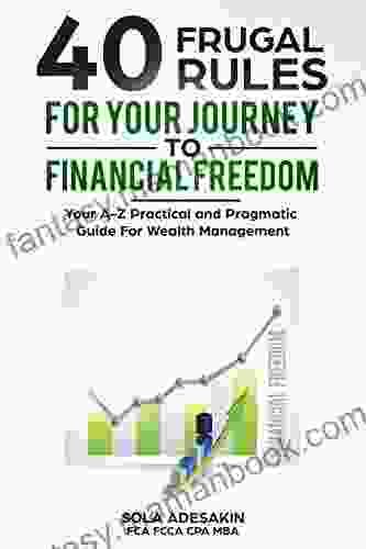40 Frugal Rules For Your Journey To Financial Freedom: Your A Z Practical And Pragmatic Guide For Wealth Management