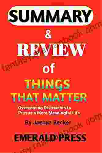 SUMMARY REVIEW OF THINGS THAT MATTER By Joshua Becker: Overcoming Distraction To Pursue A More Meaningful Life