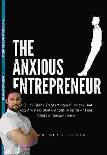 The Anxious Entrepreneur: A Quick Guide To Starting A Business That You Are Passionate About In Spite Of Fear Funds Or Inexperience