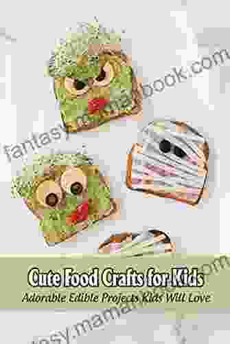 Cute Food Crafts For Kids: Adorable Edible Projects Kids Will Love: Edible Crafts Projects Kids Can Do
