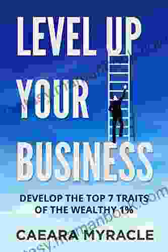 Level Up Your Business: Develop The Top 7 Traits Of The Wealthy 1%