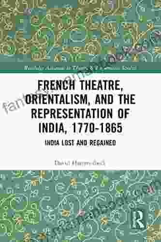 French Theatre Orientalism And The Representation Of India 1770 1865: India Lost And Regained (Routledge Advances In Theatre Performance Studies)