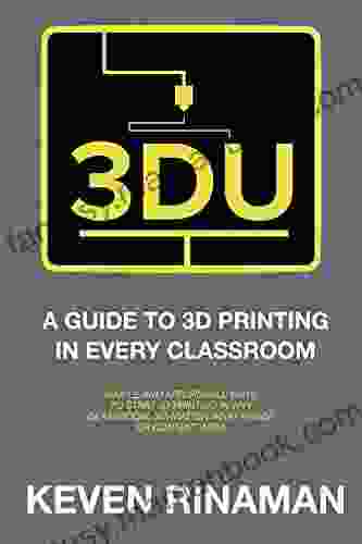 3DU: A Guide To 3D Printing In Every Classroom: Simple And Affordable Ways To Start 3D Printing In ANY Classroom No Matter What Grade Or Content Area