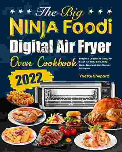 The Big Ninja Foodi Digital Air Fryer Oven Cookbook: Simpler Crispier Air Crisp Air Roast Air Broil Bake Dehydrate Toast And More Recipes For Anyone