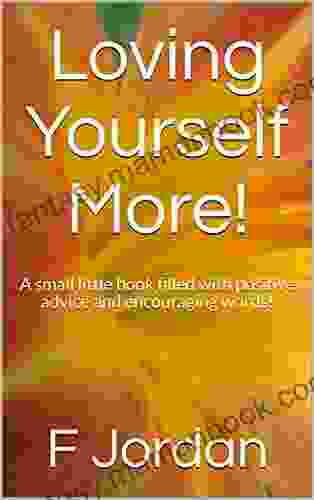 Loving Yourself More : A Small Little Filled With Positive Advice And Encouraging Words
