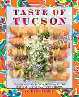 Taste Of Tucson: Sonoran Style Recipes Inspired By The Rich Culture Of Southern Arizona