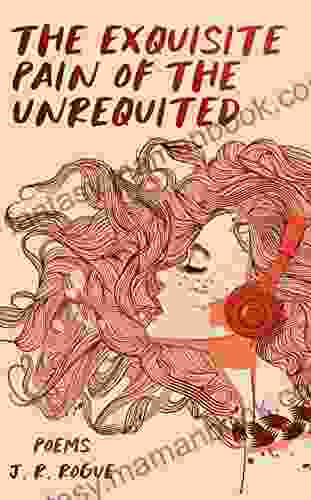 The Exquisite Pain Of The Unrequited: Poems